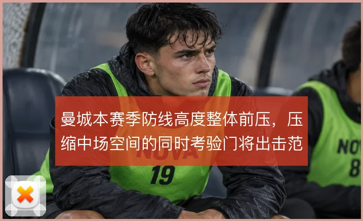 曼城本赛季防线高度整体前压,压缩中场空间的同时考验门将出击范围