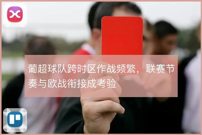 葡超球队跨时区作战频繁，联赛节奏与欧战衔接成考验