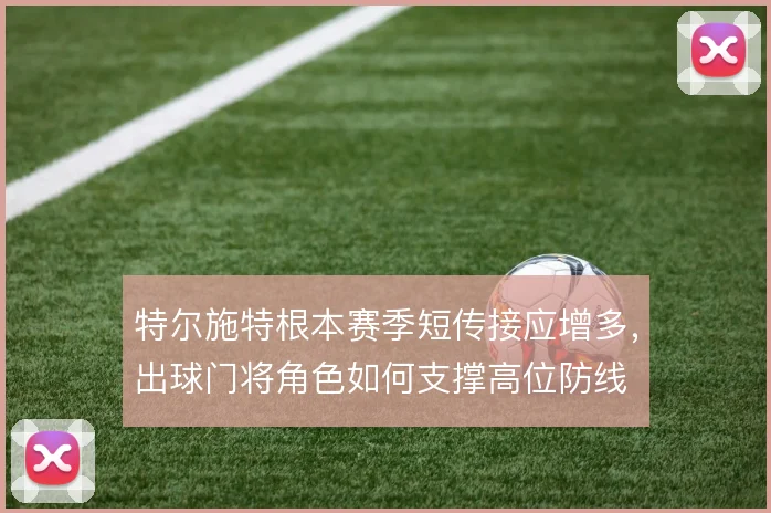 特尔施特根本赛季短传接应增多，出球门将角色如何支撑高位防线