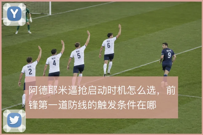 阿德耶米逼抢启动时机怎么选，前锋第一道防线的触发条件在哪