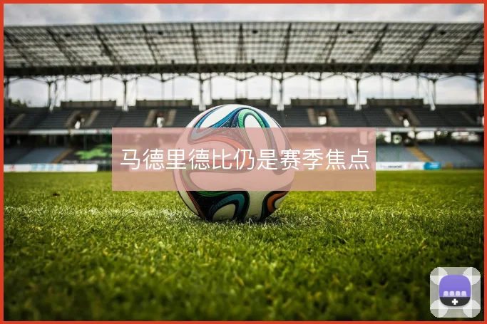 马德里德比仍是赛季焦点