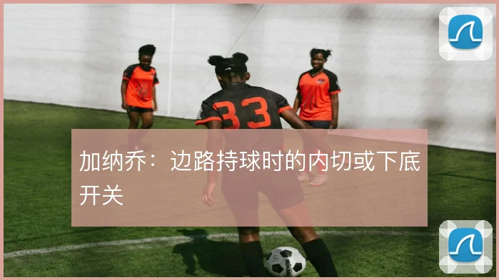 加纳乔：边路持球时的内切或下底开关