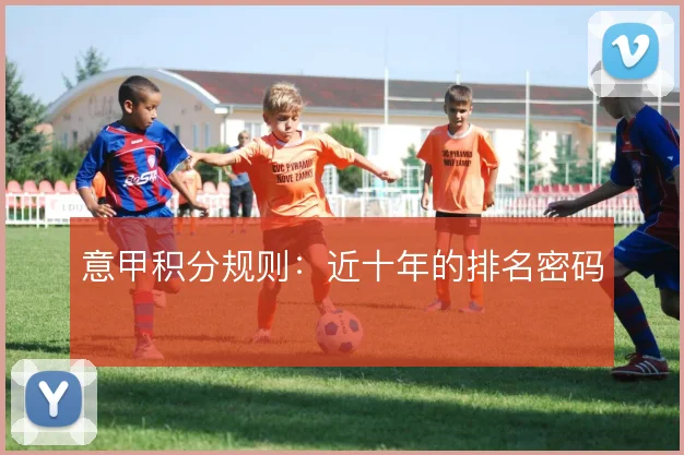 意甲积分规则:近十年的排名密码