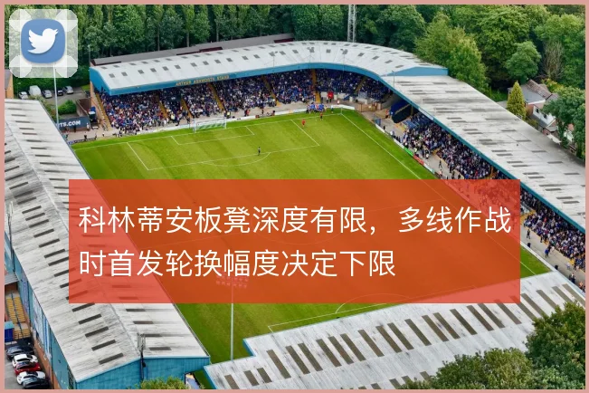 科林蒂安板凳深度有限,多线作战时首发轮换幅度决定下限