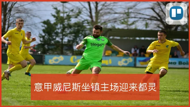 意甲威尼斯坐镇主场迎来都灵