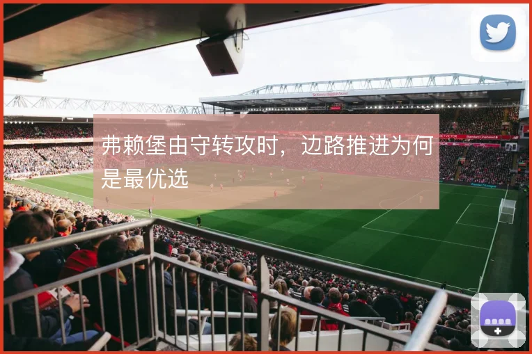 弗赖堡由守转攻时,边路推进为何是最优选