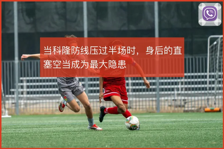 当科隆防线压过半场时，身后的直塞空当成为最大隐患