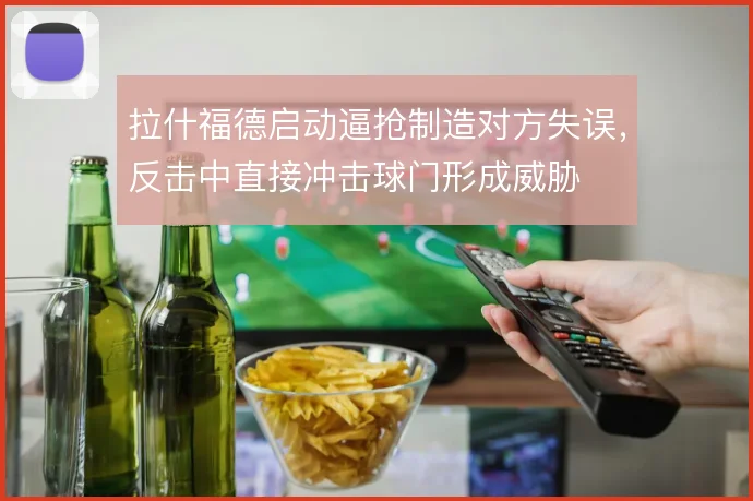 拉什福德启动逼抢制造对方失误，反击中直接冲击球门形成威胁