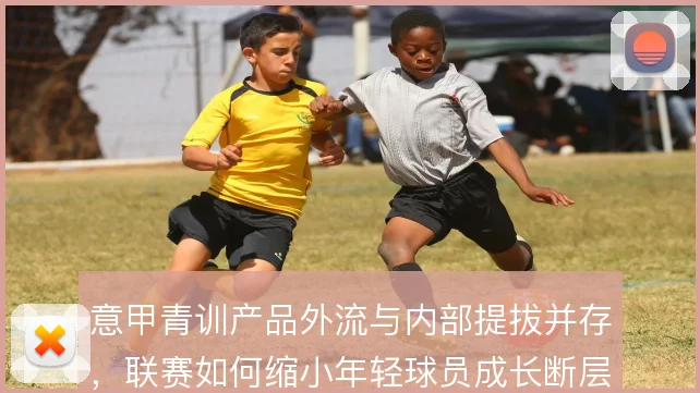 意甲青训产品外流与内部提拔并存，联赛如何缩小年轻球员成长断层