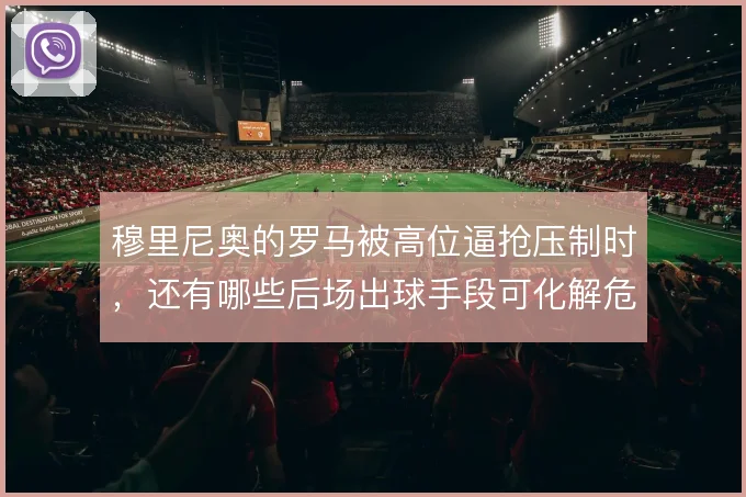 穆里尼奥的罗马被高位逼抢压制时，还有哪些后场出球手段可化解危机