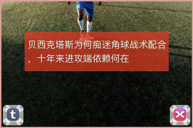 贝西克塔斯为何痴迷角球战术配合,十年来进攻端依赖何在