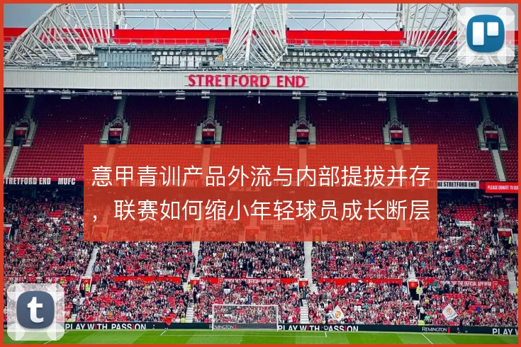 意甲青训产品外流与内部提拔并存,联赛如何缩小年轻球员成长断层