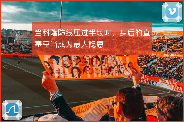 当科隆防线压过半场时,身后的直塞空当成为最大隐患