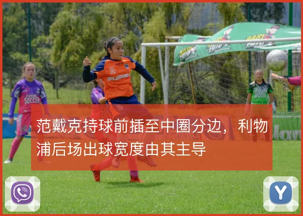 范戴克持球前插至中圈分边，利物浦后场出球宽度由其主导