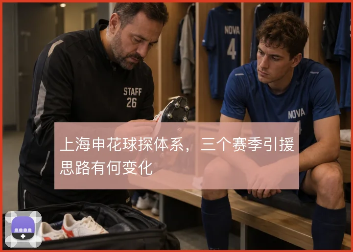 上海申花球探体系，三个赛季引援思路有何变化