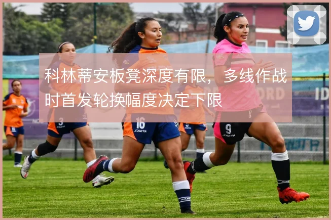 科林蒂安板凳深度有限，多线作战时首发轮换幅度决定下限