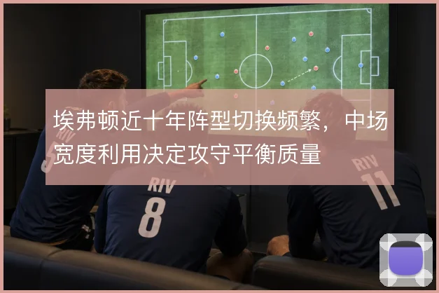 埃弗顿近十年阵型切换频繁，中场宽度利用决定攻守平衡质量