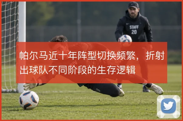 帕尔马近十年阵型切换频繁，折射出球队不同阶段的生存逻辑