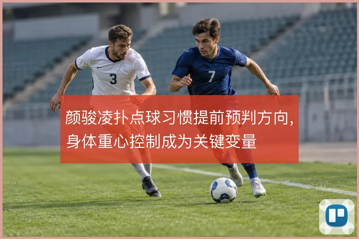颜骏凌扑点球习惯提前预判方向，身体重心控制成为关键变量