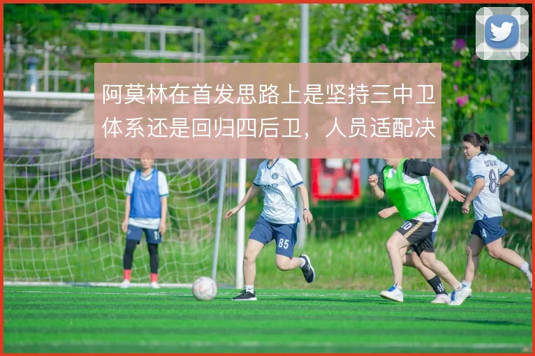 阿莫林在首发思路上是坚持三中卫体系还是回归四后卫,人员适配决定方向