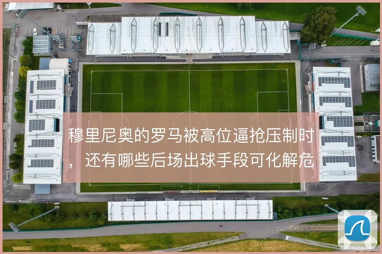 穆里尼奥的罗马被高位逼抢压制时,还有哪些后场出球手段可化解危机