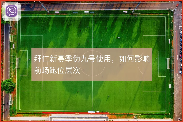拜仁新赛季伪九号使用,如何影响前场跑位层次