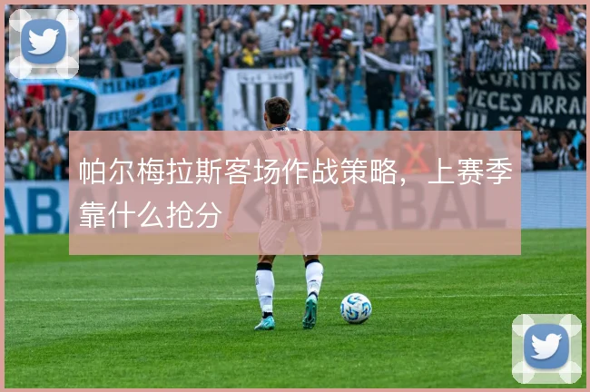 帕尔梅拉斯客场作战策略，上赛季靠什么抢分