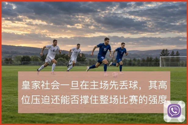 皇家社会一旦在主场先丢球,其高位压迫还能否撑住整场比赛的强度