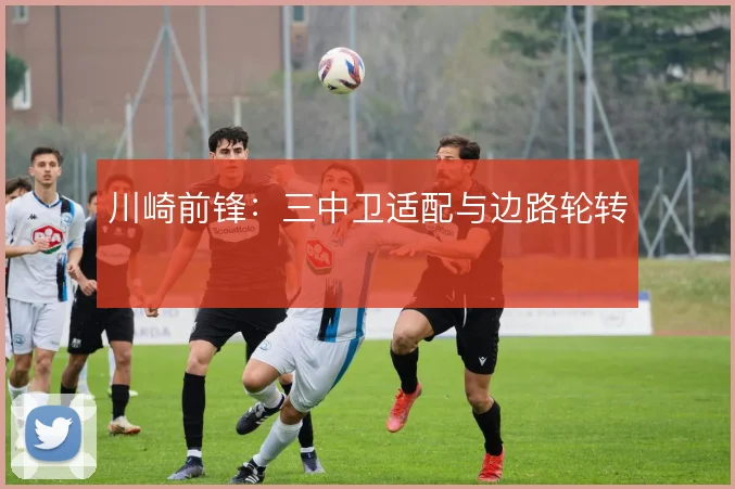 川崎前锋：三中卫适配与边路轮转