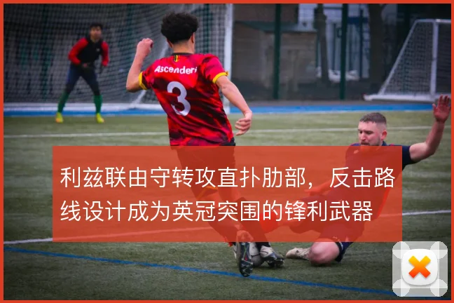 利兹联由守转攻直扑肋部，反击路线设计成为英冠突围的锋利武器
