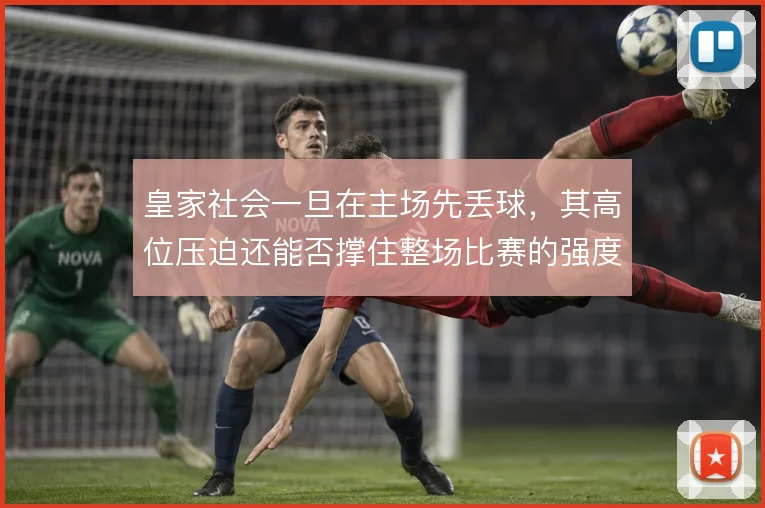 皇家社会一旦在主场先丢球,其高位压迫还能否撑住整场比赛的强度