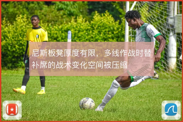 尼斯板凳厚度有限，多线作战时替补席的战术变化空间被压缩