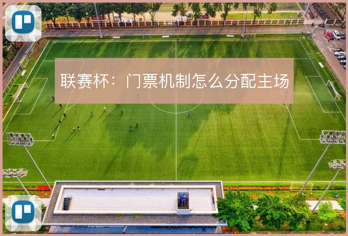 联赛杯:门票机制怎么分配主场