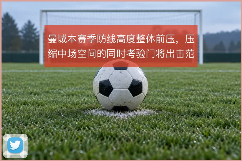 曼城本赛季防线高度整体前压，压缩中场空间的同时考验门将出击范围