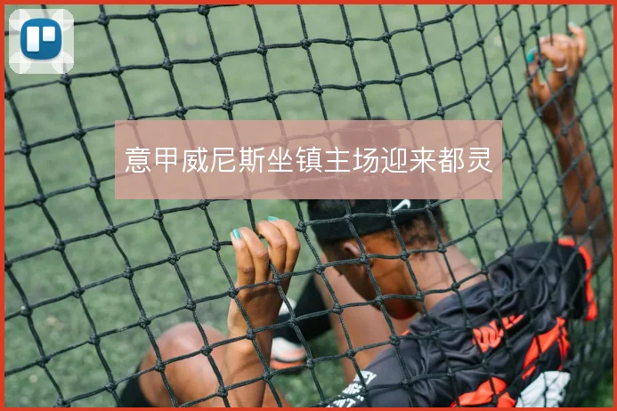 意甲威尼斯坐镇主场迎来都灵