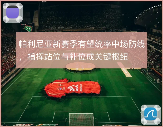 帕利尼亚新赛季有望统率中场防线，指挥站位与补位成关键枢纽