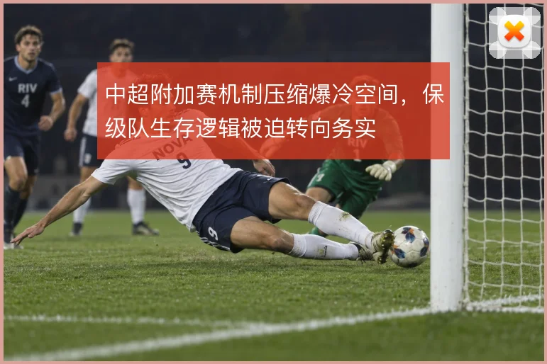 中超附加赛机制压缩爆冷空间，保级队生存逻辑被迫转向务实