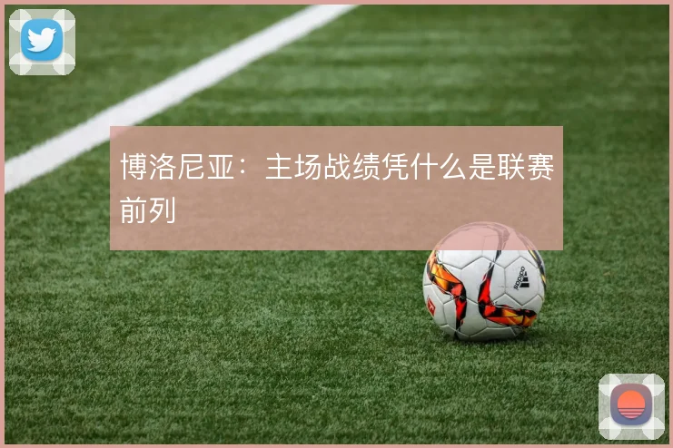 博洛尼亚：主场战绩凭什么是联赛前列