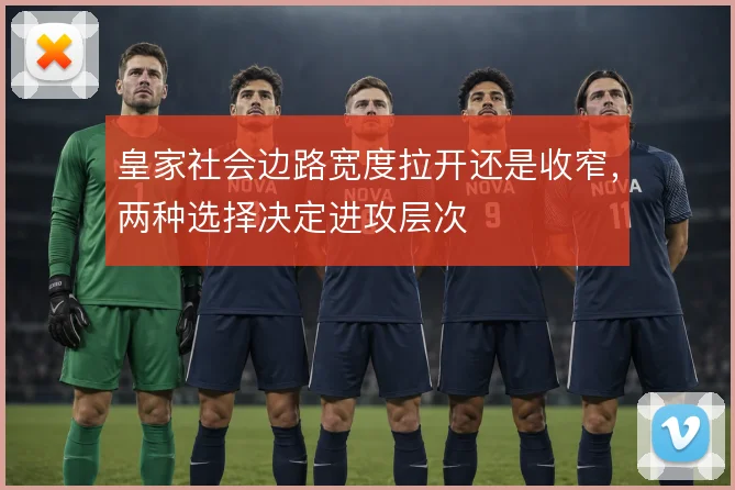 皇家社会边路宽度拉开还是收窄，两种选择决定进攻层次