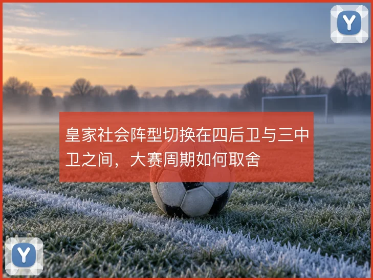 皇家社会阵型切换在四后卫与三中卫之间，大赛周期如何取舍