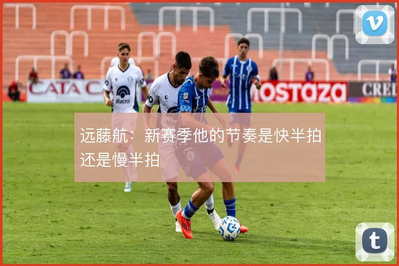 远藤航：新赛季他的节奏是快半拍还是慢半拍